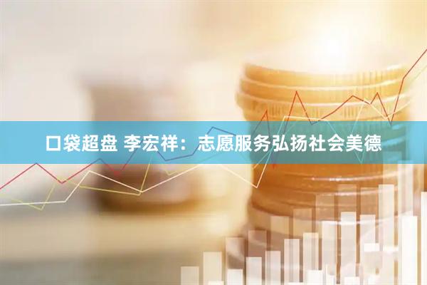 口袋超盘 李宏祥：志愿服务弘扬社会美德