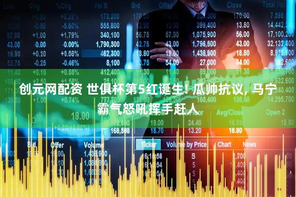 创元网配资 世俱杯第5红诞生! 瓜帅抗议, 马宁霸气怒吼挥手赶人