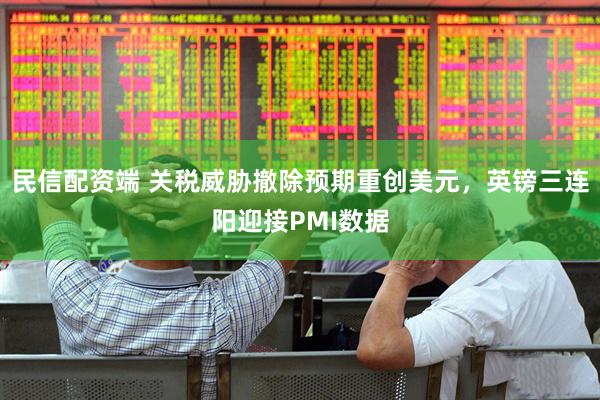 民信配资端 关税威胁撤除预期重创美元，英镑三连阳迎接PMI数据