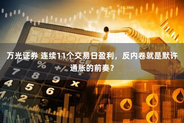 万光证券 连续11个交易日盈利，反内卷就是默许通胀的前奏？