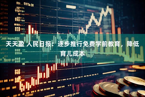 天天盈 人民日报：逐步推行免费学前教育，降低育儿成本