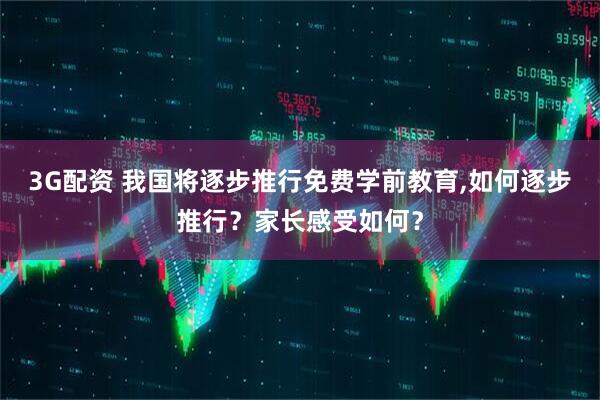 3G配资 我国将逐步推行免费学前教育,如何逐步推行？家长感受如何？