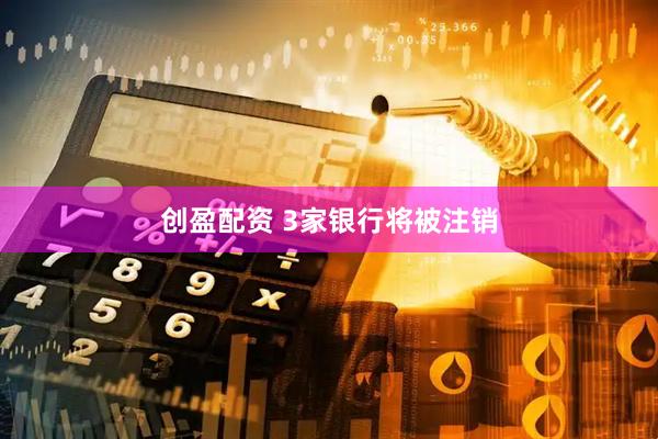 创盈配资 3家银行将被注销