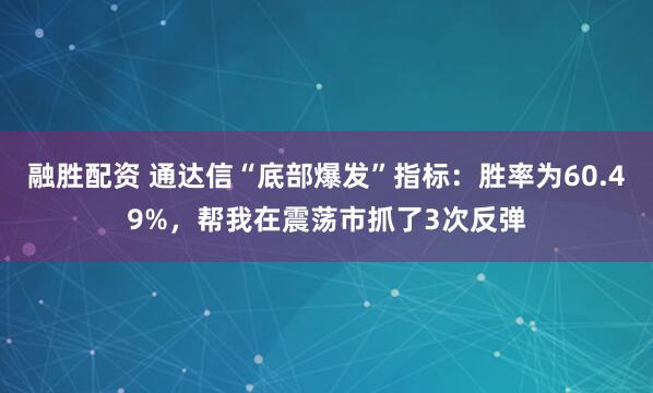 融胜配资 通达信“底部爆发”指标：胜率为60.49%，帮我在震荡市抓了3次反弹