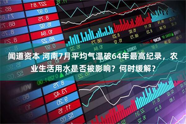 闻道资本 河南7月平均气温破64年最高纪录，农业生活用水是否被影响？何时缓解？