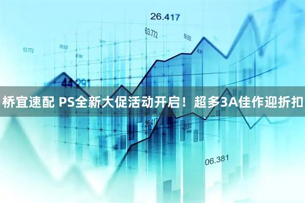 桥宜速配 PS全新大促活动开启！超多3A佳作迎折扣