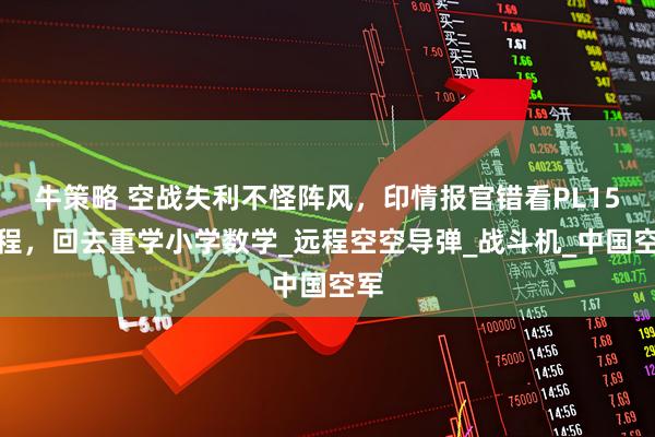 牛策略 空战失利不怪阵风，印情报官错看PL15射程，回去重学小学数学_远程空空导弹_战斗机_中国空军