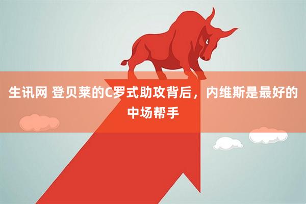 生讯网 登贝莱的C罗式助攻背后，内维斯是最好的中场帮手