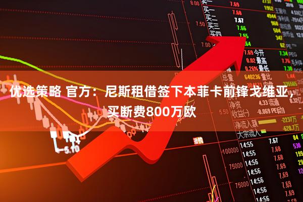 优选策略 官方：尼斯租借签下本菲卡前锋戈维亚，买断费800万欧