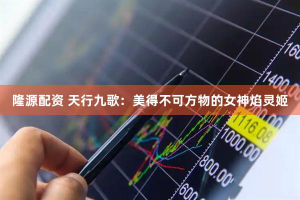 隆源配资 天行九歌：美得不可方物的女神焰灵姬