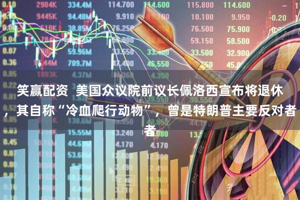 笑赢配资  美国众议院前议长佩洛西宣布将退休，其自称“冷血爬行动物”，曾是特朗普主要反对者