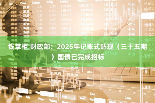 钱掌柜 财政部：2025年记账式贴现（三十五期）国债已完成招标