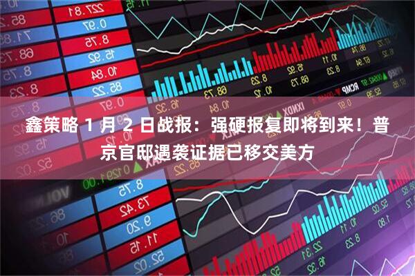 鑫策略 1 月 2 日战报：强硬报复即将到来！普京官邸遇袭证据已移交美方