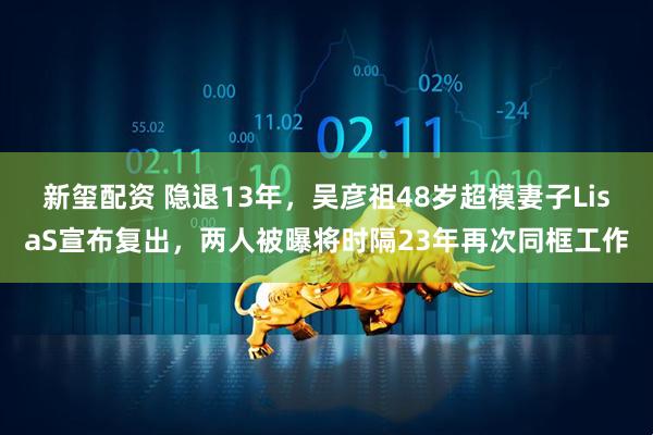 新玺配资 隐退13年，吴彦祖48岁超模妻子LisaS宣布复出，两人被曝将时隔23年再次同框工作